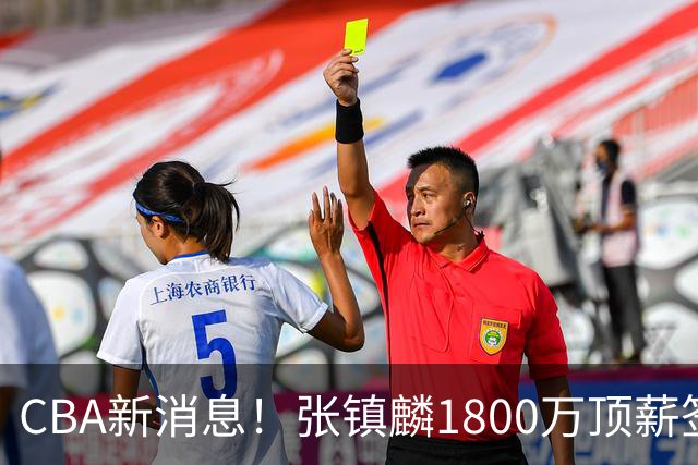 CBA新消息！张镇麟1800万顶薪签约，范子铭主动申请交易加盟劲旅